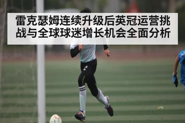 雷克瑟姆连续升级后英冠运营挑战与全球球迷增长机会全面分析